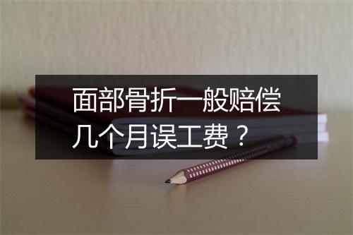 面部骨折一般赔偿几个月误工费?