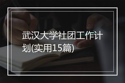 武汉大学社团工作计划(实用15篇)