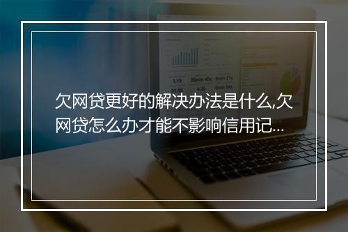 欠网贷更好的解决办法是什么,欠网贷怎么办才能不影响信用记录