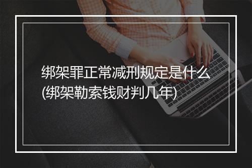 绑架罪正常减刑规定是什么(绑架勒索钱财判几年)