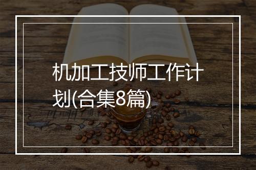 机加工技师工作计划(合集8篇)