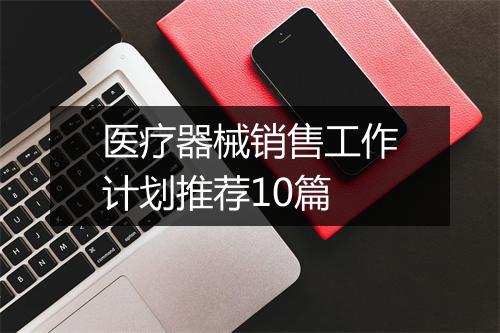 医疗器械销售工作计划推荐10篇