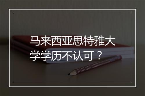 马来西亚思特雅大学学历不认可?