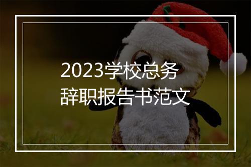 2023学校总务辞职报告书范文