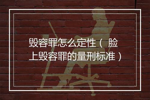 毁容罪怎么定性( 脸上毁容罪的量刑标准)