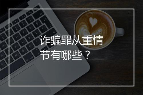 诈骗罪从重情节有哪些?