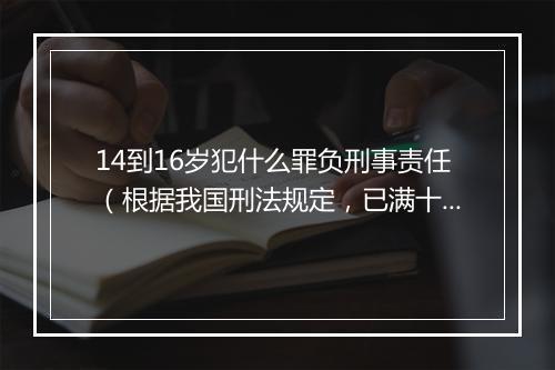 14到16岁犯什么罪负刑事责任(根据我国刑法规定,已满十四周岁,不满十六周岁的未成年人,犯什么罪应当负刑事责任?)