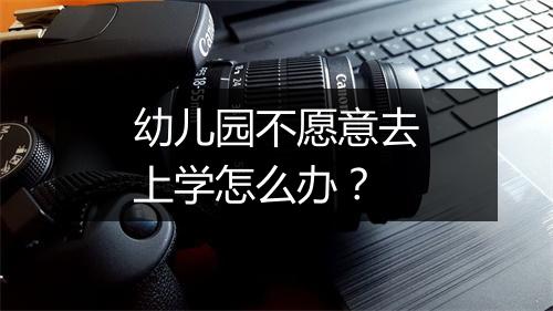 幼儿园不愿意去上学怎么办?
