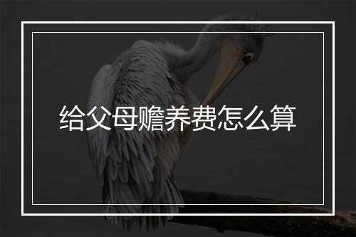 给父母赡养费怎么算