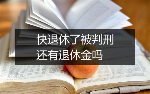 快退休了被判刑还有退休金吗