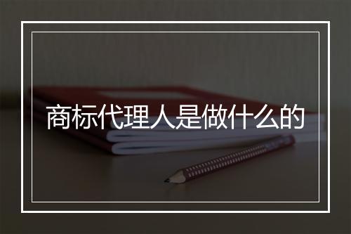 商标代理人是做什么的