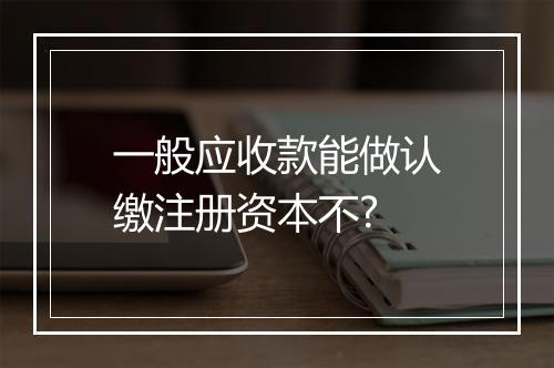 一般应收款能做认缴注册资本不?
