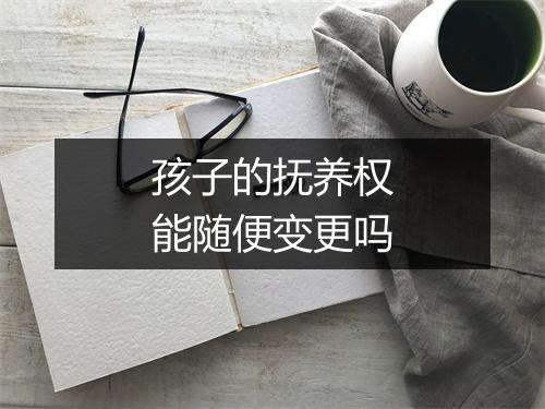 孩子的抚养权能随便变更吗