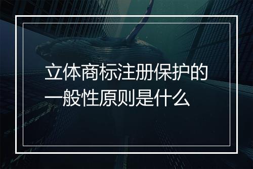 立体商标注册保护的一般性原则是什么
