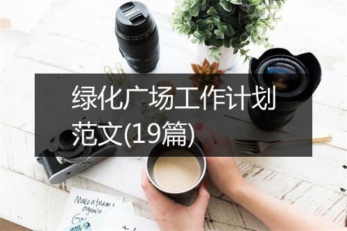 绿化广场工作计划范文(19篇)