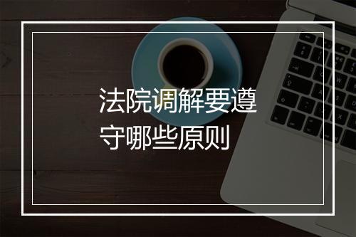 法院调解要遵守哪些原则