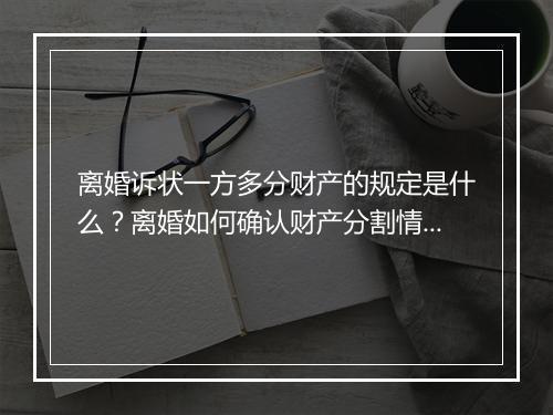 离婚诉状一方多分财产的规定是什么?离婚如何确认财产分割情况?