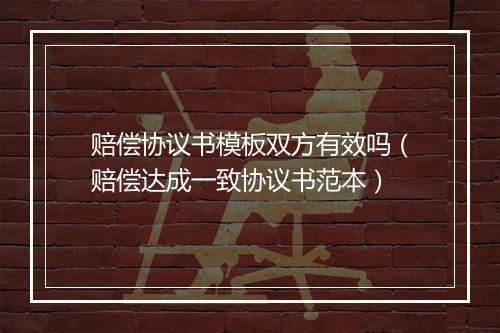 赔偿协议书模板双方有效吗(赔偿达成一致协议书范本)