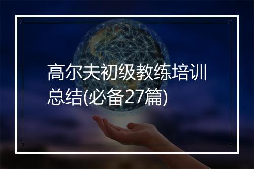 高尔夫初级教练培训总结(必备27篇)