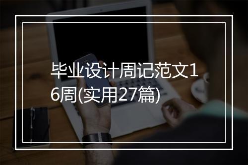 毕业设计周记范文16周(实用27篇)