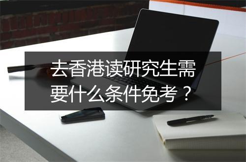 去香港读研究生需要什么条件免考?