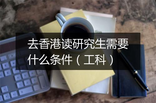 去香港读研究生需要什么条件(工科)