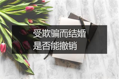 受欺骗而结婚是否能撤销
