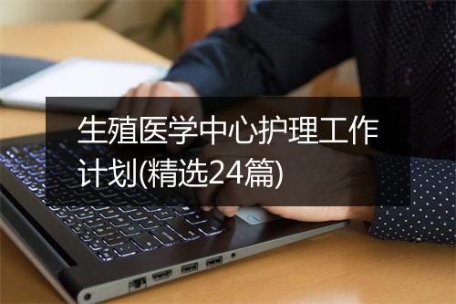 生殖医学中心护理工作计划(精选24篇)