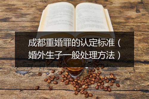 成都重婚罪的认定标准(婚外生子一般处理方法)