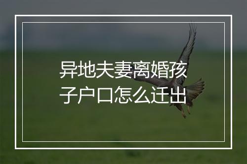 异地夫妻离婚孩子户口怎么迁出