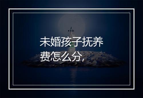 未婚孩子抚养费怎么分,