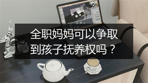全职妈妈可以争取到孩子抚养权吗?