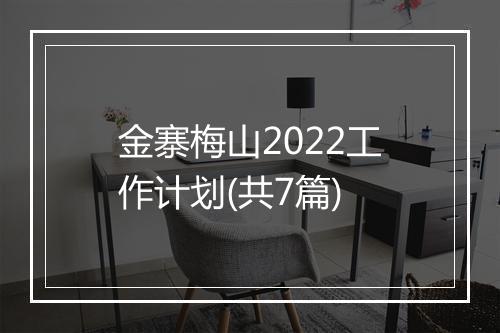 金寨梅山2022工作计划(共7篇)