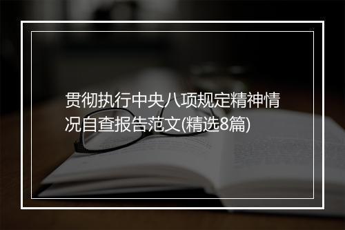 贯彻执行中央八项规定精神情况自查报告范文(精选8篇)