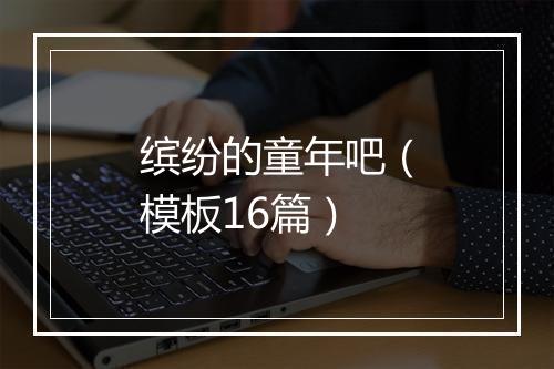 缤纷的童年吧(模板16篇)