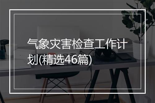 气象灾害检查工作计划(精选46篇)