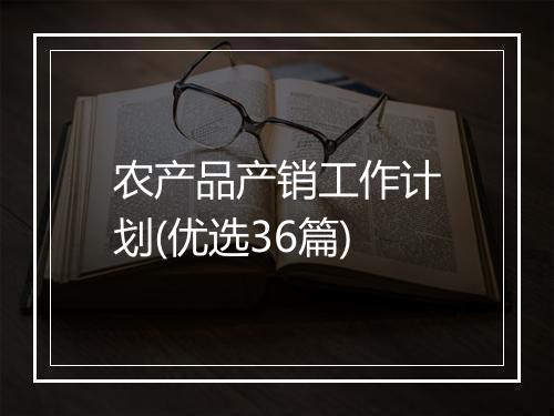 农产品产销工作计划(优选36篇)