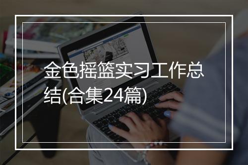 金色摇篮实习工作总结(合集24篇)