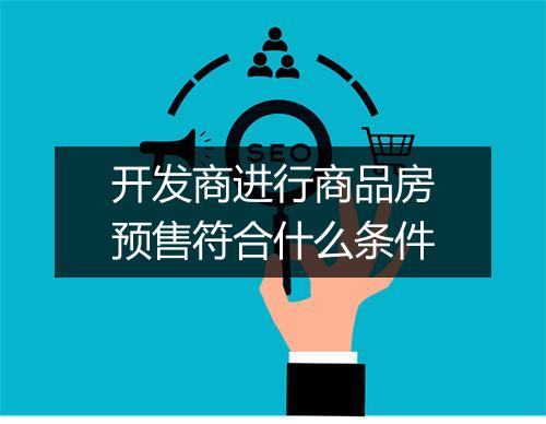 开发商进行商品房预售符合什么条件