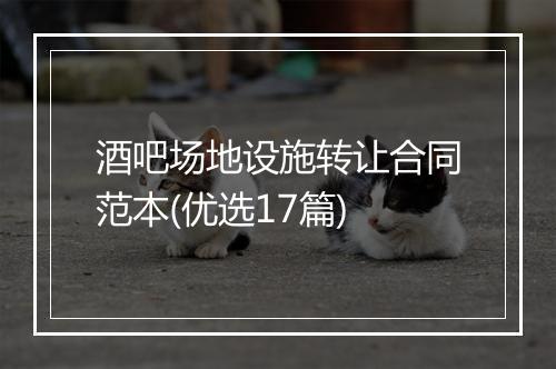 酒吧场地设施转让合同范本(优选17篇)