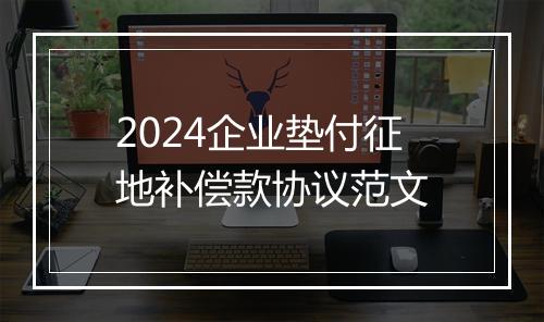 2024企业垫付征地补偿款协议范文