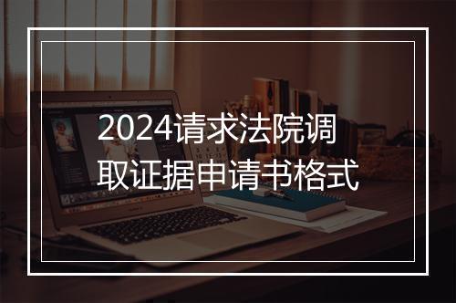 2024请求法院调取证据申请书格式