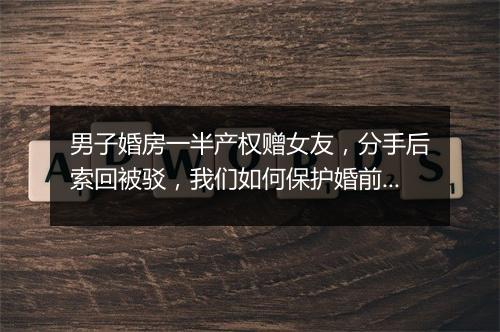 男子婚房一半产权赠女友,分手后索回被驳,我们如何保护婚前财产