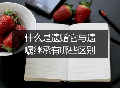 什么是遗赠它与遗嘱继承有哪些区别
