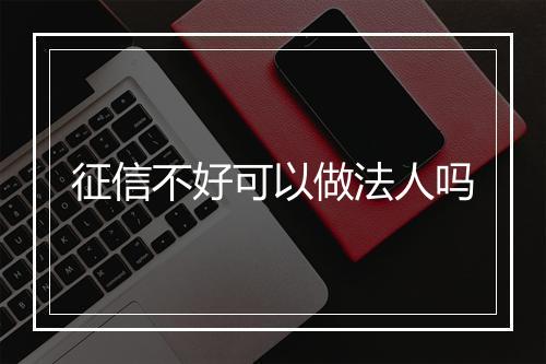 征信不好可以做法人吗