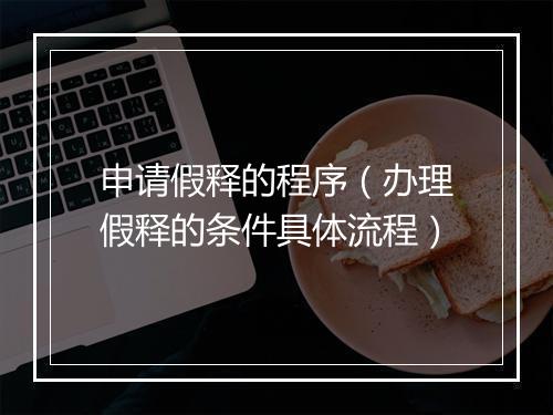 申请假释的程序(办理假释的条件具体流程)