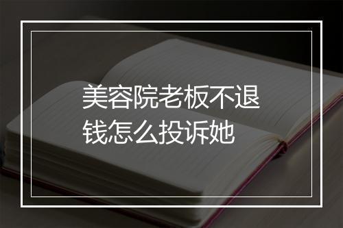 美容院老板不退钱怎么投诉她