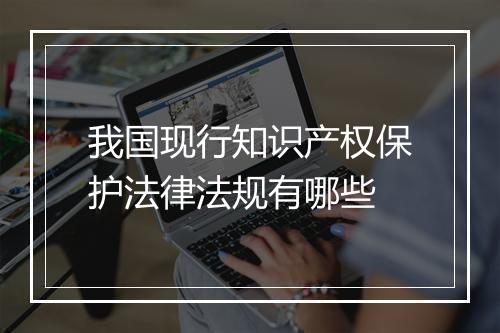 我国现行知识产权保护法律法规有哪些