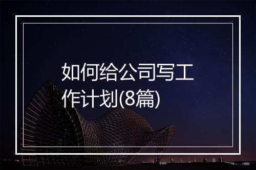 如何给公司写工作计划(8篇)