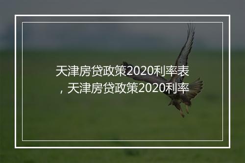 天津房贷政策2020利率表,天津房贷政策2020利率
